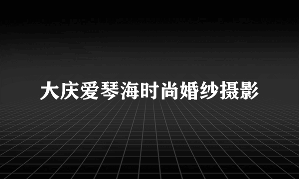 大庆爱琴海时尚婚纱摄影