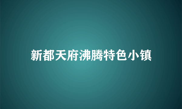 新都天府沸腾特色小镇