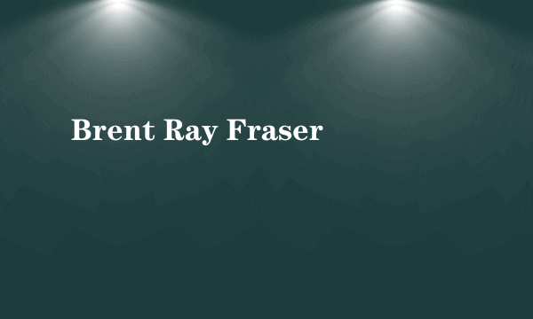 Brent Ray Fraser