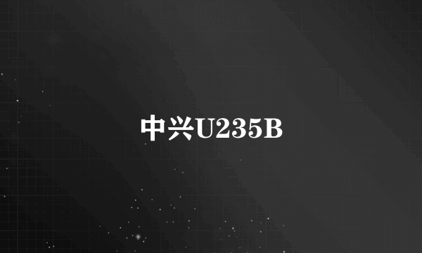 中兴U235B