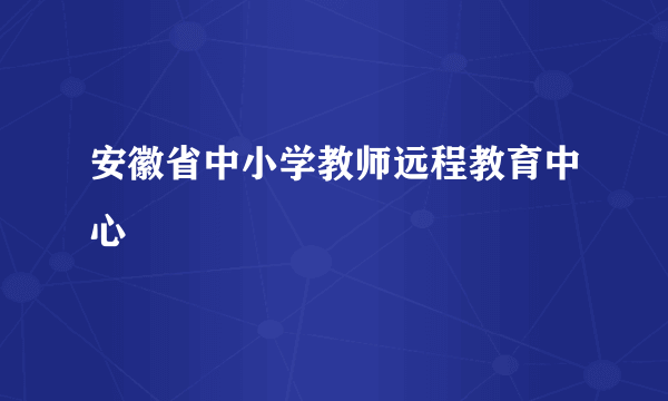 安徽省中小学教师远程教育中心