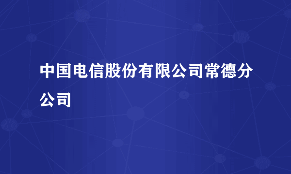 中国电信股份有限公司常德分公司