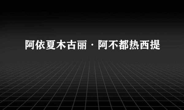 阿依夏木古丽·阿不都热西提