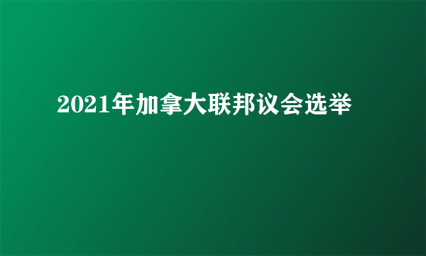 2021年加拿大联邦议会选举