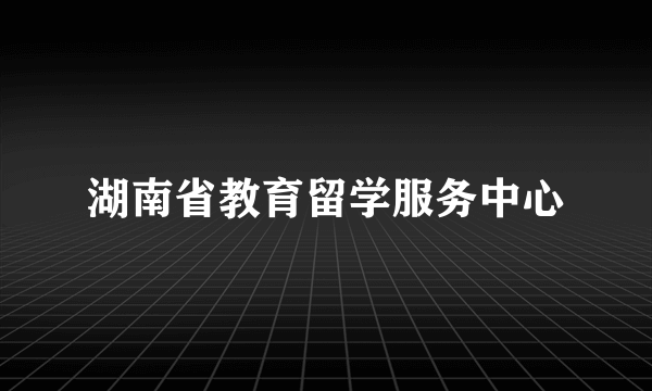 湖南省教育留学服务中心