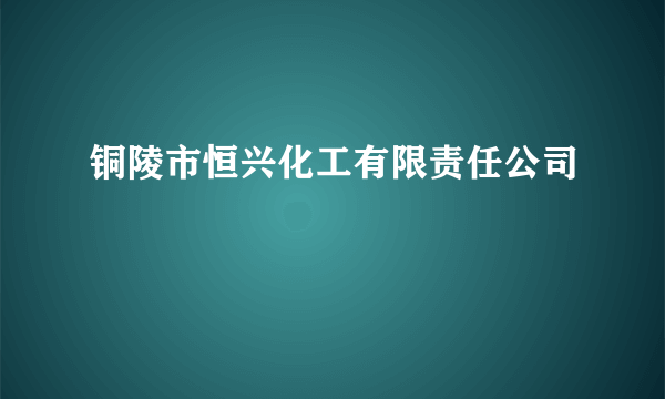 铜陵市恒兴化工有限责任公司