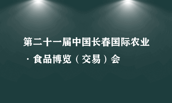 第二十一届中国长春国际农业·食品博览（交易）会