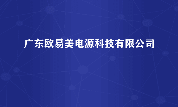 广东欧易美电源科技有限公司