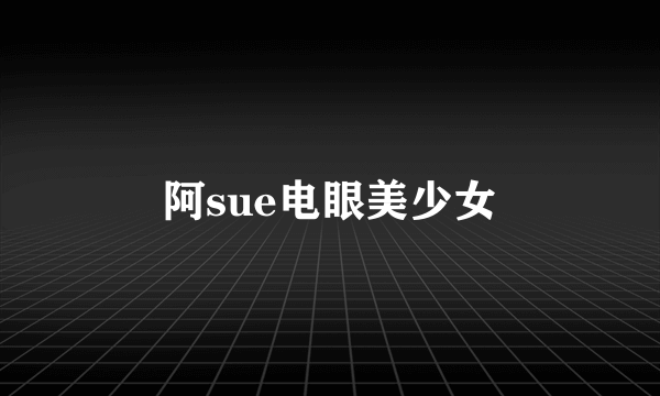 阿sue电眼美少女