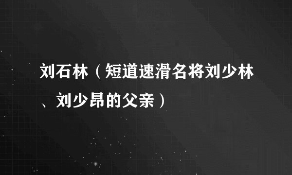 刘石林（短道速滑名将刘少林、刘少昂的父亲）