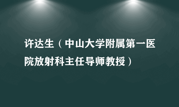 许达生（中山大学附属第一医院放射科主任导师教授）