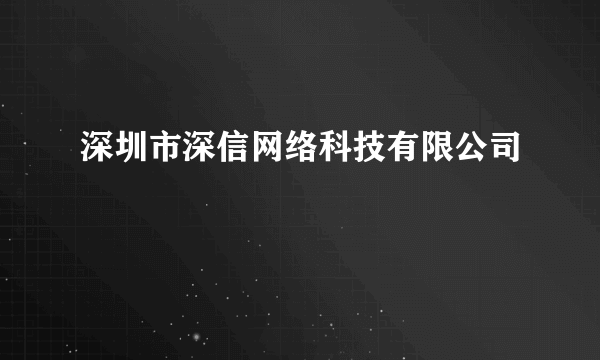 深圳市深信网络科技有限公司