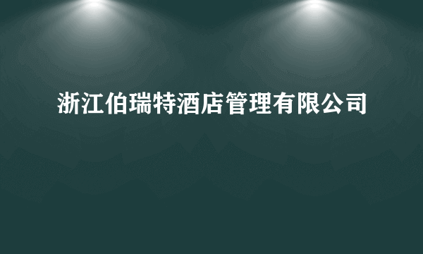 浙江伯瑞特酒店管理有限公司