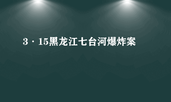 3·15黑龙江七台河爆炸案