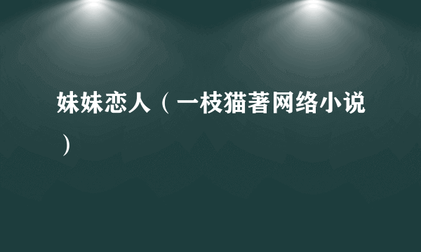 妹妹恋人（一枝猫著网络小说）