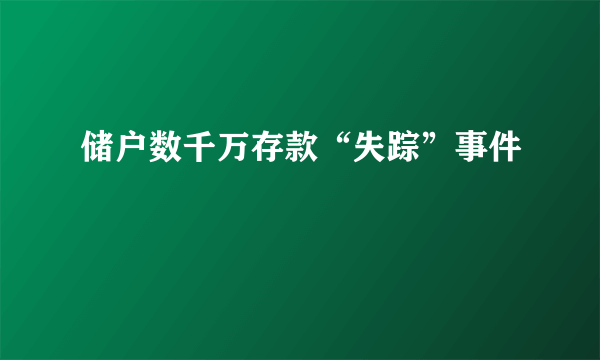 储户数千万存款“失踪”事件