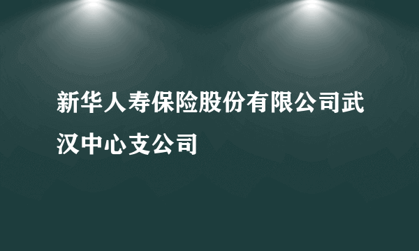 新华人寿保险股份有限公司武汉中心支公司