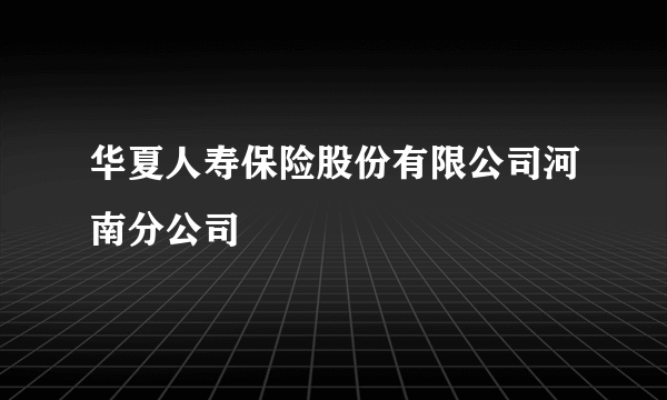 华夏人寿保险股份有限公司河南分公司