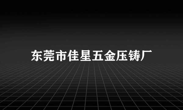 东莞市佳星五金压铸厂