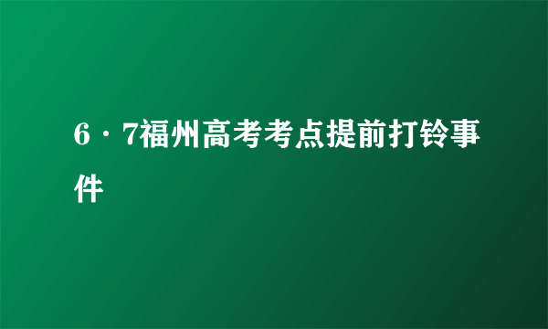 6·7福州高考考点提前打铃事件