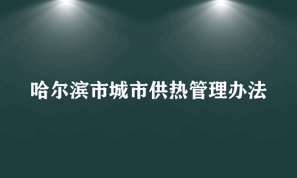 哈尔滨市城市供热管理办法