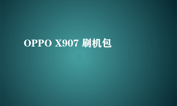 OPPO X907 刷机包