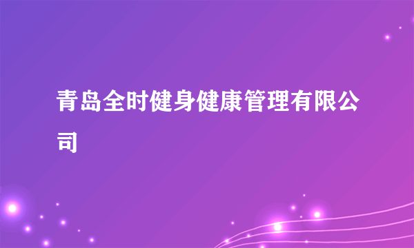 青岛全时健身健康管理有限公司