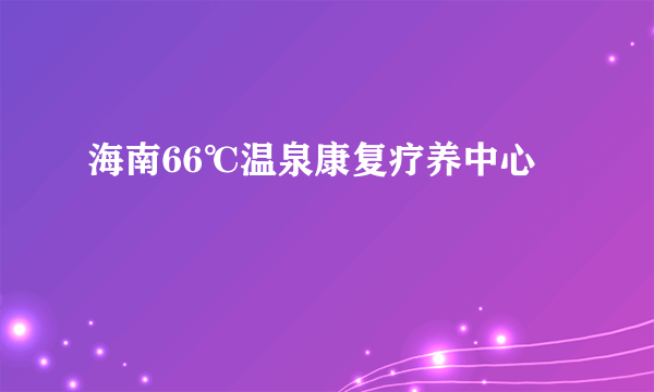 海南66℃温泉康复疗养中心