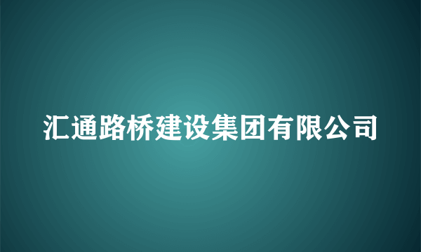 汇通路桥建设集团有限公司