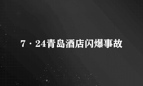 7·24青岛酒店闪爆事故