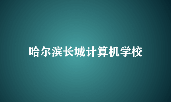 哈尔滨长城计算机学校