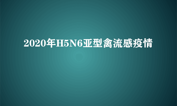 2020年H5N6亚型禽流感疫情