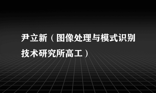 尹立新（图像处理与模式识别技术研究所高工）