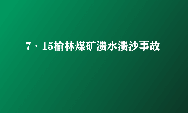 7·15榆林煤矿溃水溃沙事故