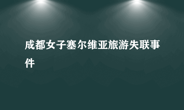 成都女子塞尔维亚旅游失联事件