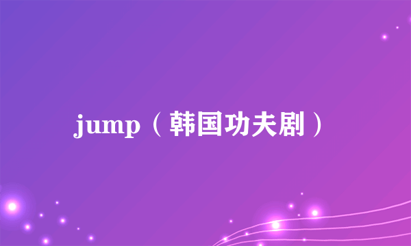 jump（韩国功夫剧）