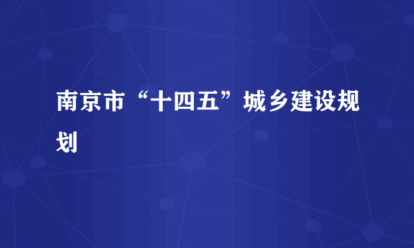 南京市“十四五”城乡建设规划