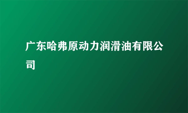 广东哈弗原动力润滑油有限公司