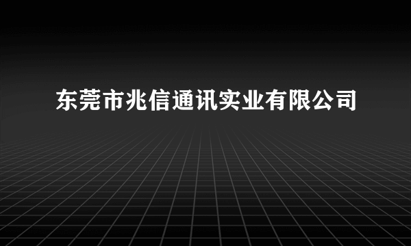 东莞市兆信通讯实业有限公司