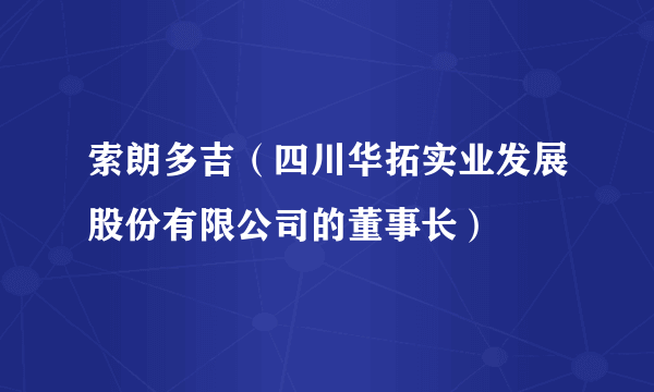 索朗多吉（四川华拓实业发展股份有限公司的董事长）