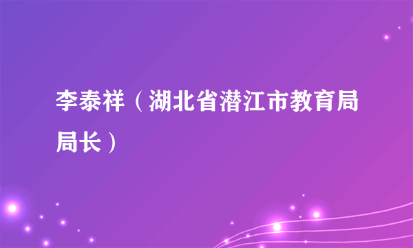 李泰祥（湖北省潜江市教育局局长）