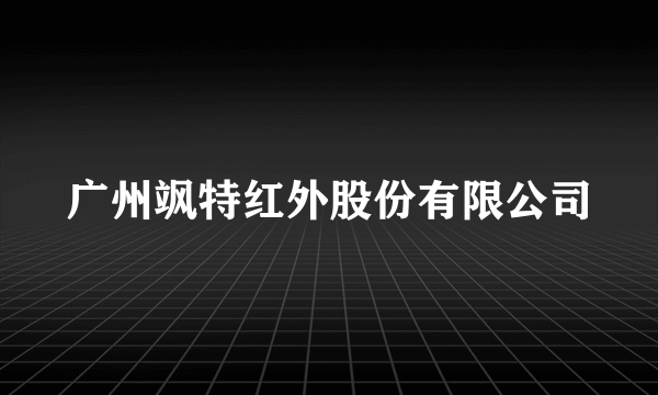 广州飒特红外股份有限公司