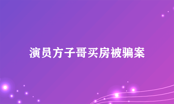 演员方子哥买房被骗案