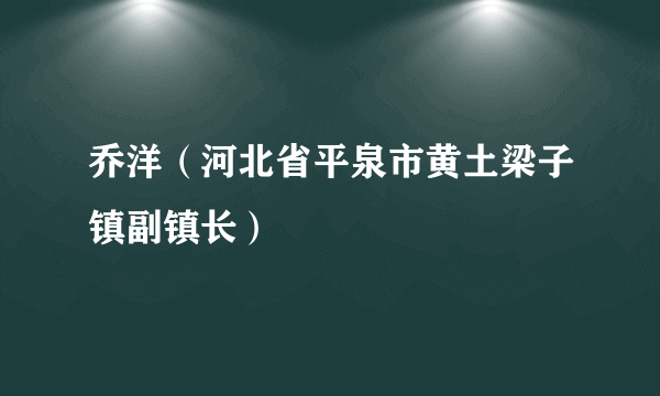 乔洋（河北省平泉市黄土梁子镇副镇长）