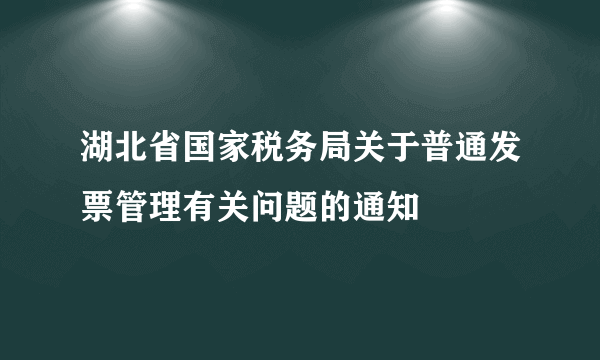 湖北省国家税务局关于普通发票管理有关问题的通知