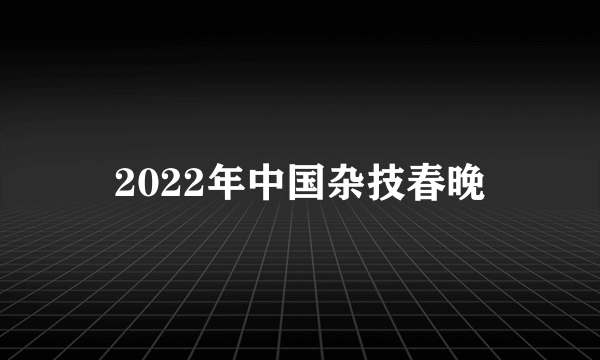 2022年中国杂技春晚