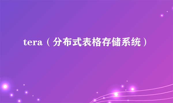 tera（分布式表格存储系统）