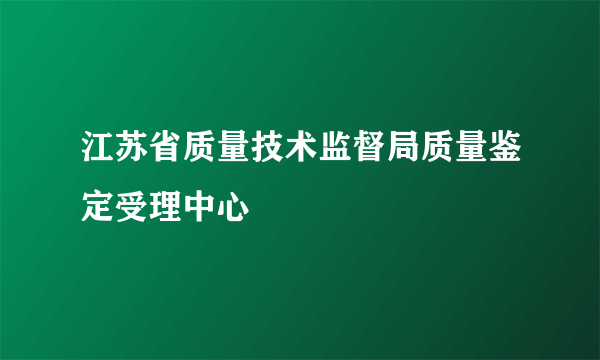 江苏省质量技术监督局质量鉴定受理中心