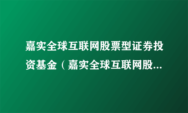 嘉实全球互联网股票型证券投资基金（嘉实全球互联网股票QDII）