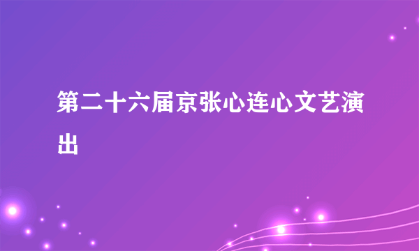 第二十六届京张心连心文艺演出